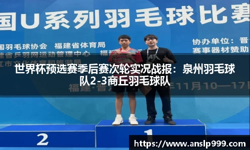 世界杯预选赛季后赛次轮实况战报：泉州羽毛球队2-3商丘羽毛球队