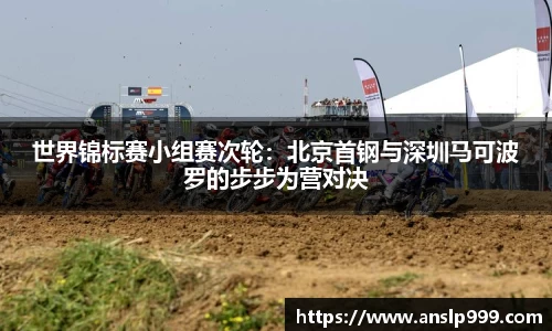 世界锦标赛小组赛次轮：北京首钢与深圳马可波罗的步步为营对决